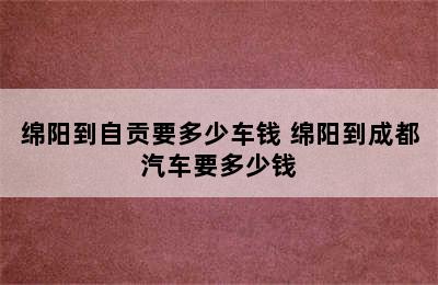 绵阳到自贡要多少车钱 绵阳到成都汽车要多少钱